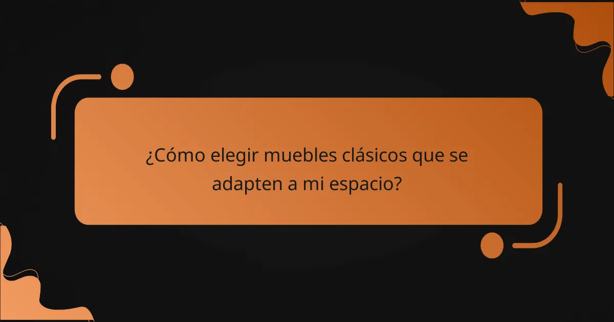 ¿Cómo elegir muebles clásicos que se adapten a mi espacio?