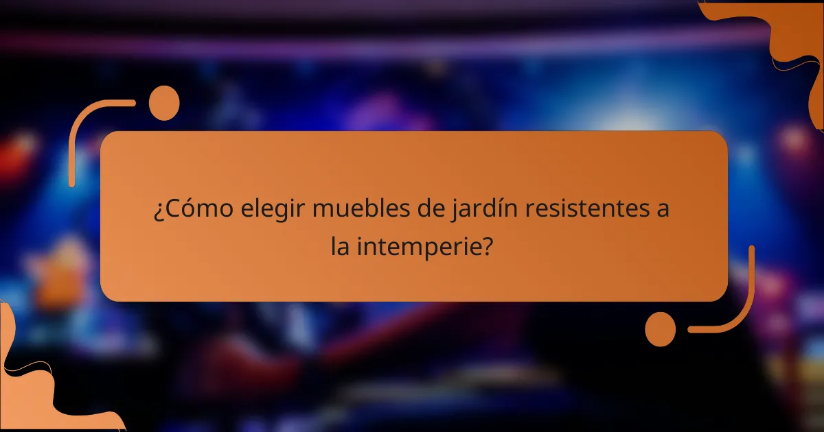 ¿Cómo elegir muebles de jardín resistentes a la intemperie?