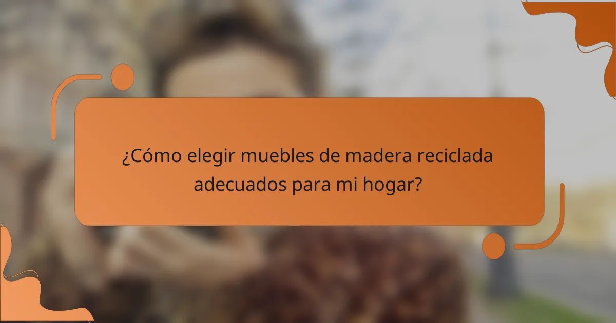 ¿Cómo elegir muebles de madera reciclada adecuados para mi hogar?