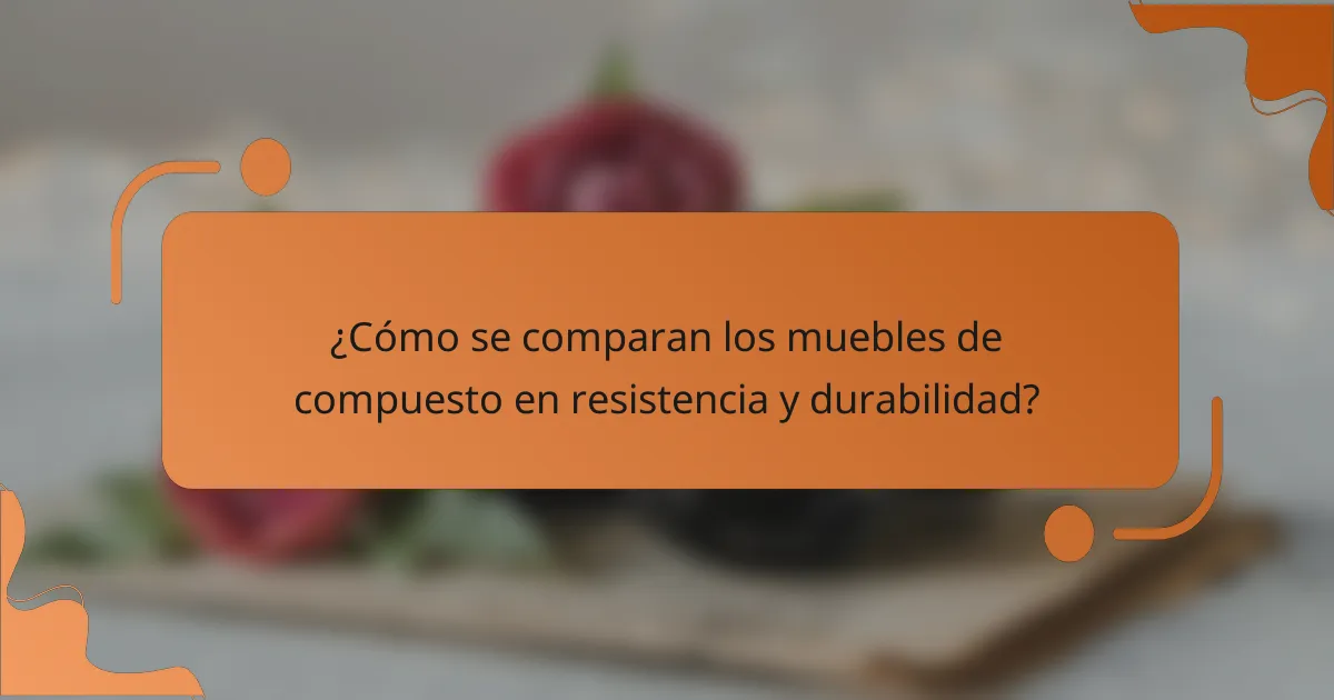 ¿Cómo se comparan los muebles de compuesto en resistencia y durabilidad?
