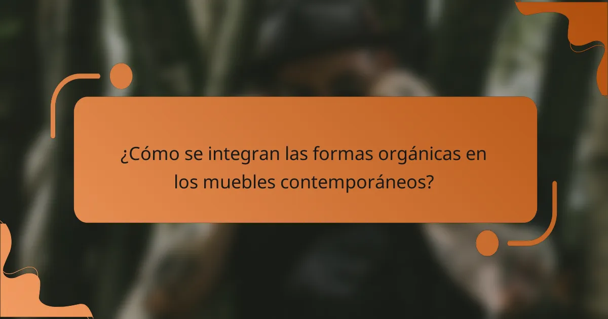 ¿Cómo se integran las formas orgánicas en los muebles contemporáneos?