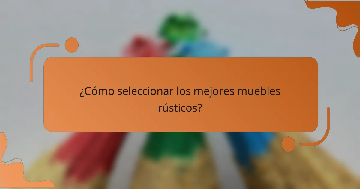 ¿Cómo seleccionar los mejores muebles rústicos?