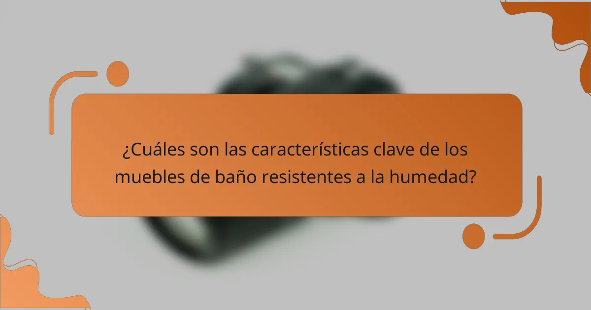 ¿Cuáles son las características clave de los muebles de baño resistentes a la humedad?