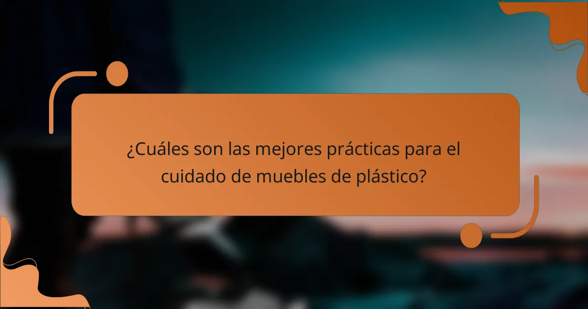 ¿Cuáles son las mejores prácticas para el cuidado de muebles de plástico?