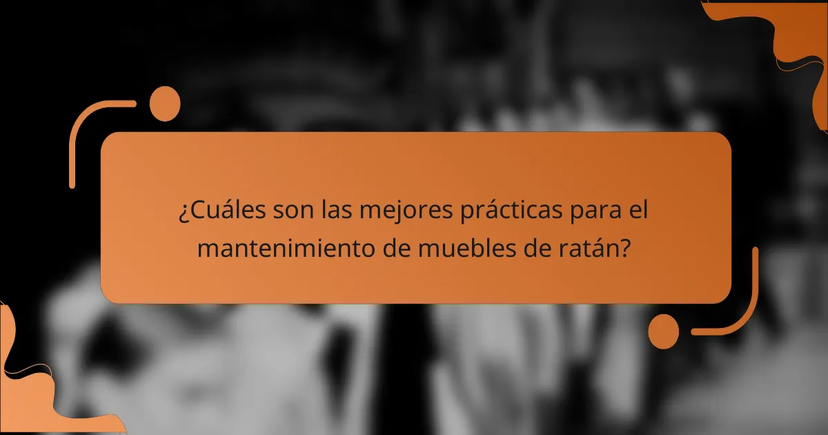 ¿Cuáles son las mejores prácticas para el mantenimiento de muebles de ratán?