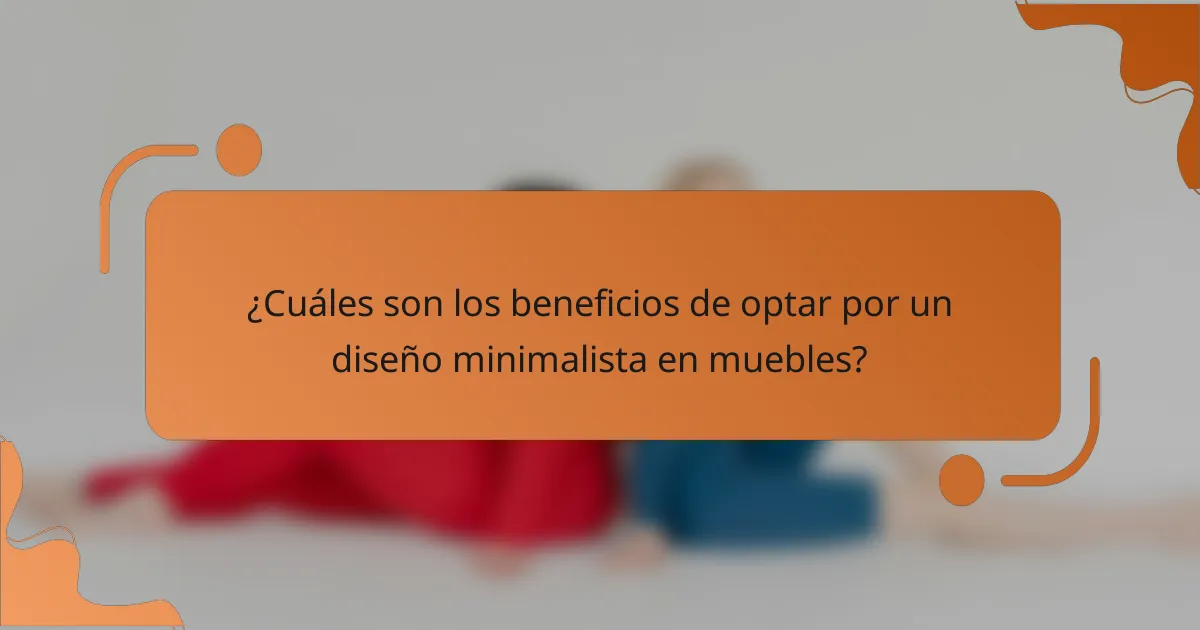 ¿Cuáles son los beneficios de optar por un diseño minimalista en muebles?