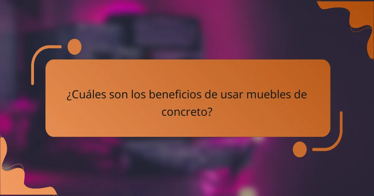 ¿Cuáles son los beneficios de usar muebles de concreto?