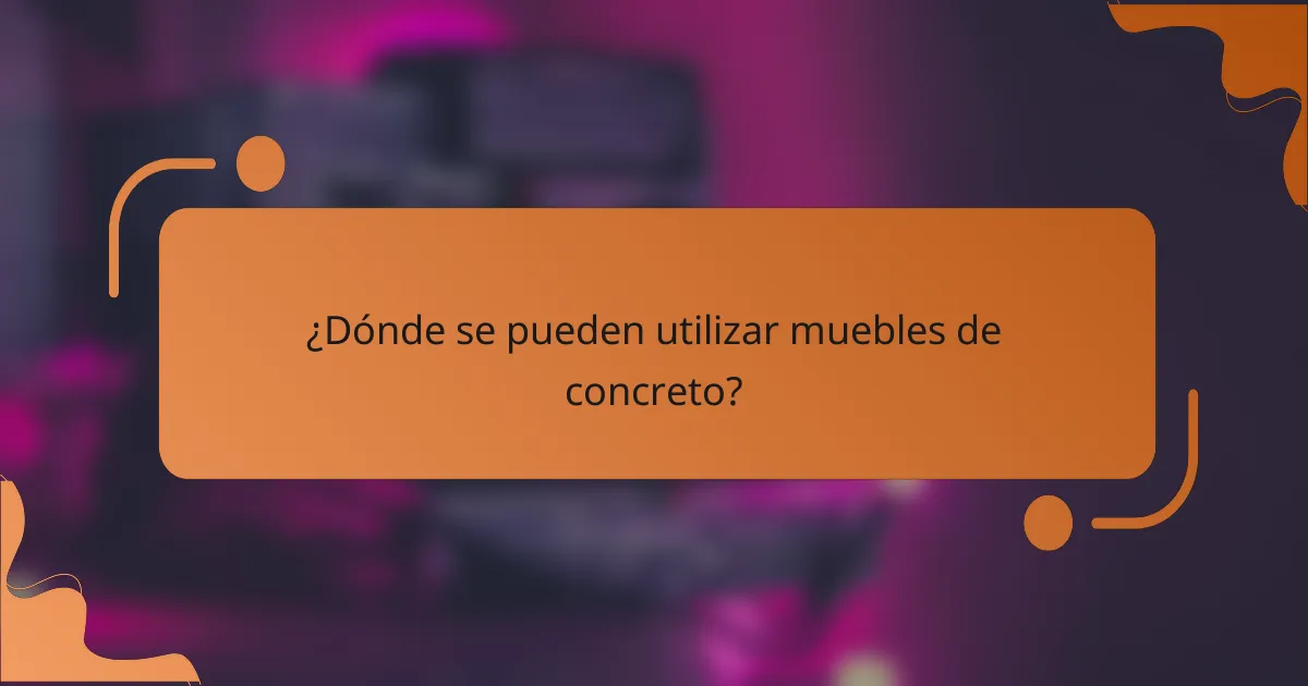 ¿Dónde se pueden utilizar muebles de concreto?