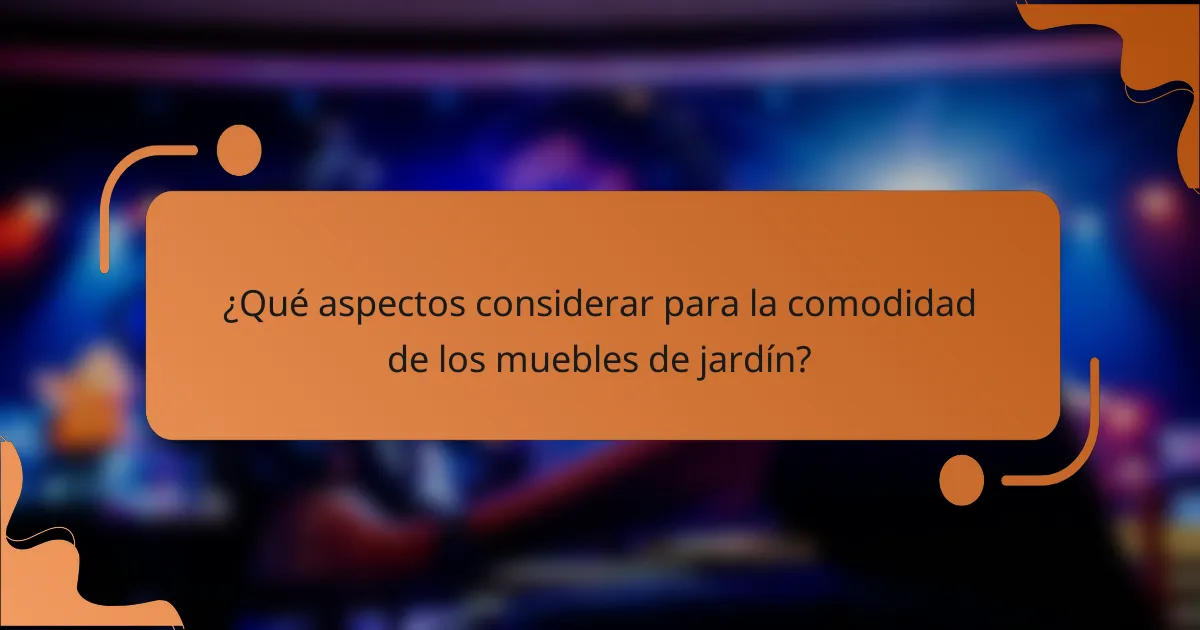 ¿Qué aspectos considerar para la comodidad de los muebles de jardín?