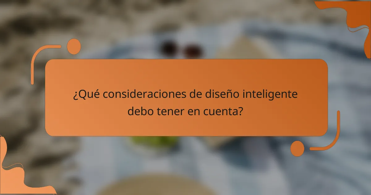 ¿Qué consideraciones de diseño inteligente debo tener en cuenta?