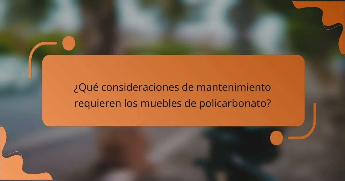 ¿Qué consideraciones de mantenimiento requieren los muebles de policarbonato?