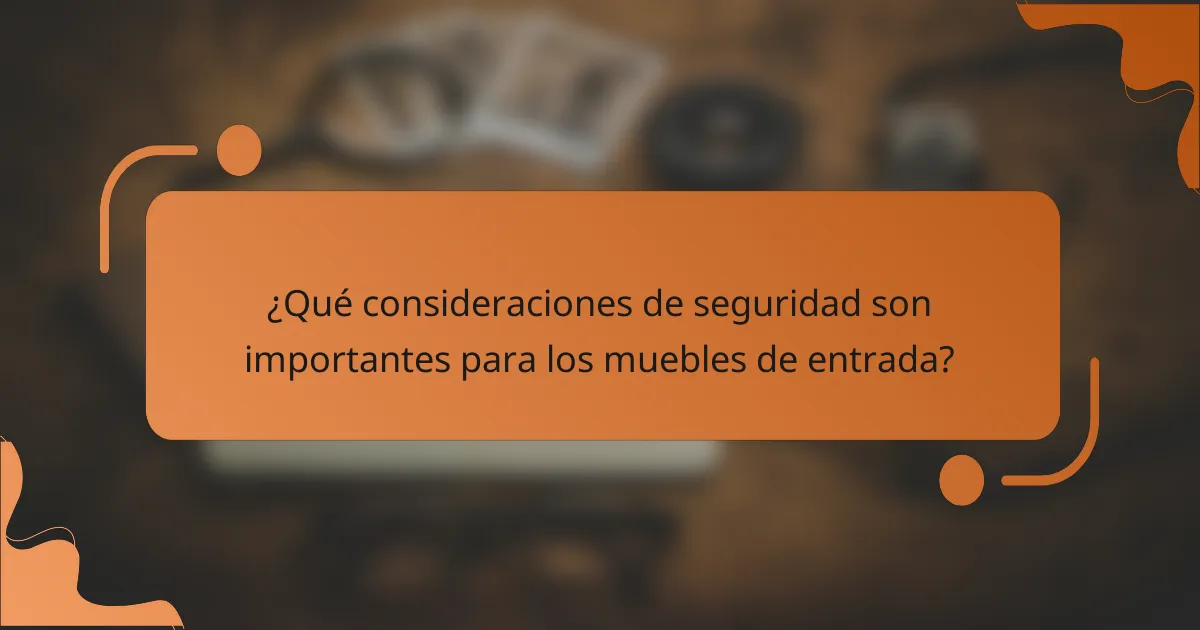 ¿Qué consideraciones de seguridad son importantes para los muebles de entrada?