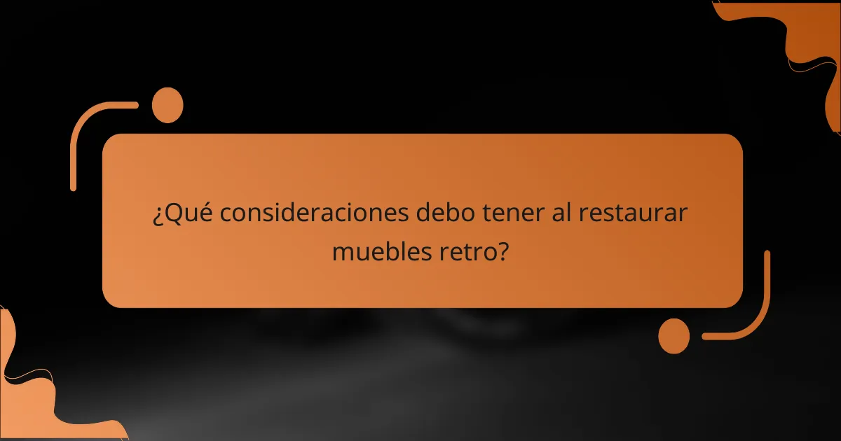 ¿Qué consideraciones debo tener al restaurar muebles retro?
