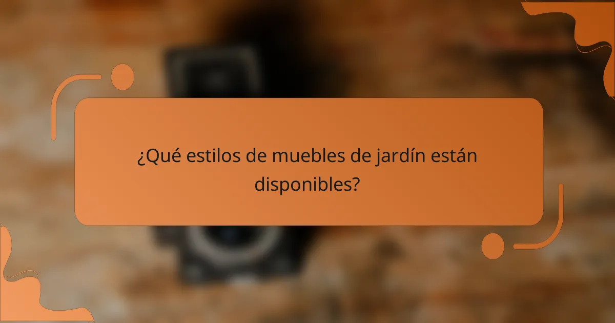 ¿Qué estilos de muebles de jardín están disponibles?