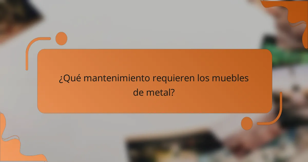 ¿Qué mantenimiento requieren los muebles de metal?